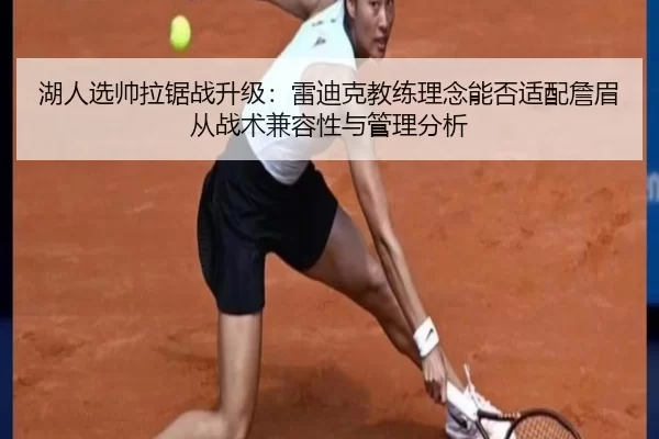 湖人选帅拉锯战升级：雷迪克教练理念能否适配詹眉从战术兼容性与管理分析