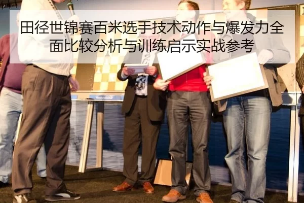 田径世锦赛百米选手技术动作与爆发力全面比较分析与训练启示实战参考