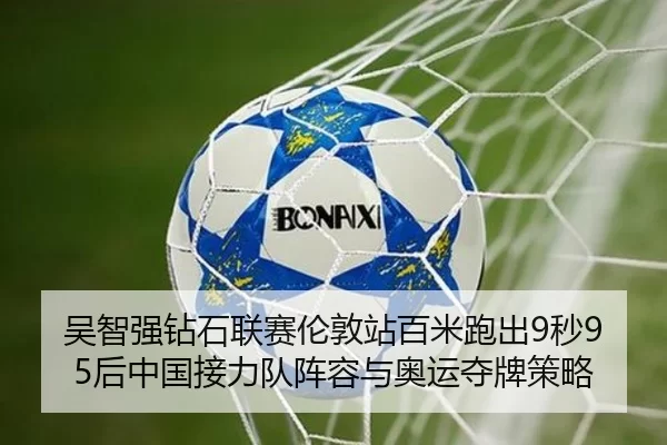吴智强钻石联赛伦敦站百米跑出9秒95后中国接力队阵容与奥运夺牌策略